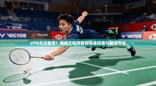 VPN无法登录？网络工程师教你快速排查与解决方法
