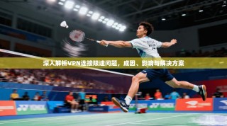 深入解析VPN连接限速问题，成因、影响与解决方案