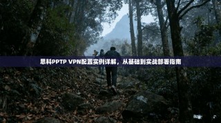 思科PPTP VPN配置实例详解，从基础到实战部署指南