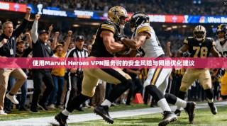 使用Marvel Heroes VPN服务时的安全风险与网络优化建议