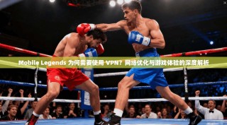 Mobile Legends 为何需要使用 VPN？网络优化与游戏体验的深度解析