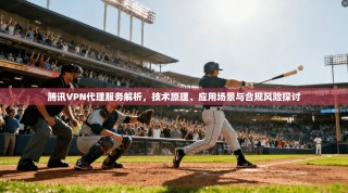 腾讯VPN代理服务解析，技术原理、应用场景与合规风险探讨