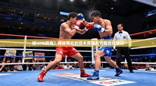 挂VPN耗电？揭秘背后的技术原理与节能优化建议