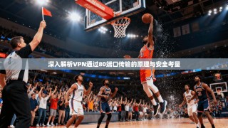 深入解析VPN通过80端口传输的原理与安全考量