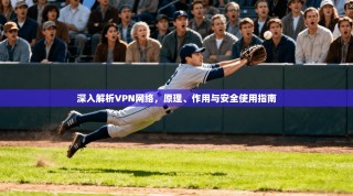 深入解析VPN网络，原理、作用与安全使用指南