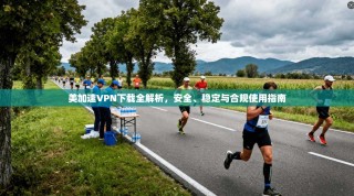 美加速VPN下载全解析，安全、稳定与合规使用指南