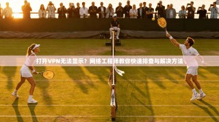 打开VPN无法显示？网络工程师教你快速排查与解决方法