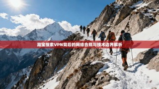 淘宝搜索VPN背后的网络合规与技术边界解析