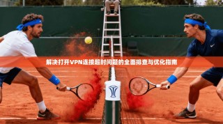 解决打开VPN连接超时问题的全面排查与优化指南