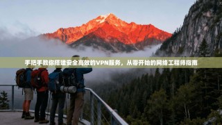 手把手教你搭建安全高效的VPN服务，从零开始的网络工程师指南