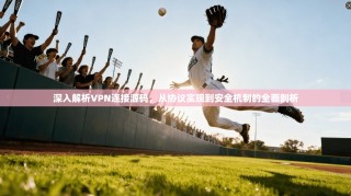 深入解析VPN连接源码，从协议实现到安全机制的全面剖析