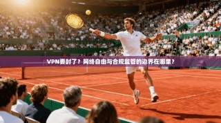 VPN要封了？网络自由与合规监管的边界在哪里？