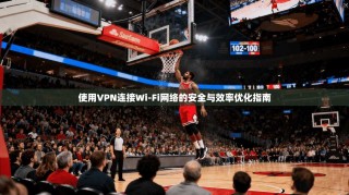 使用VPN连接Wi-Fi网络的安全与效率优化指南