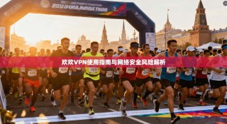 欢欢VPN使用指南与网络安全风险解析