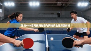 泡泡VPN官网使用指南与网络安全性深度解析