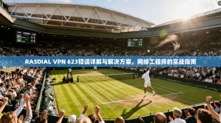 RASDIAL VPN 623错误详解与解决方案，网络工程师的实战指南