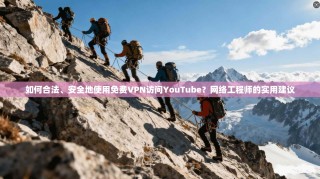如何合法、安全地使用免费VPN访问YouTube？网络工程师的实用建议