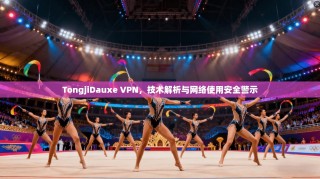 TongjiDauxe VPN，技术解析与网络使用安全警示