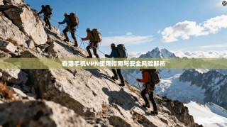 香港手机VPN使用指南与安全风险解析
