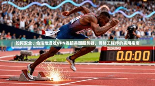 如何安全、合法地通过VPN连接美国服务器，网络工程师的实用指南