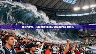 翻阅VPN，从技术原理到安全实践的深度解析