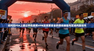 如何在PS4上通过手机使用VPN实现更安全的游戏体验与区域内容访问