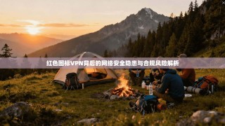 红色图标VPN背后的网络安全隐患与合规风险解析
