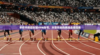 手把手教你创建VPN账号，从零开始的网络连接指南