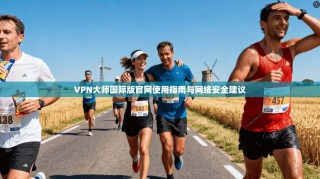 VPN大师国际版官网使用指南与网络安全建议