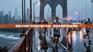免费VPN账户的风险与替代方案，网络安全意识的必修课
