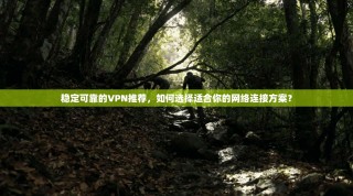 稳定可靠的VPN推荐，如何选择适合你的网络连接方案？