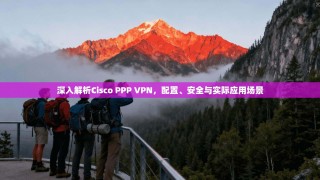 深入解析Cisco PPP VPN，配置、安全与实际应用场景