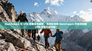 Sketchware 与 VPN 的兼容性解析，为何在使用 Sketchware 开发时挂载 VPN 可能引发问题？