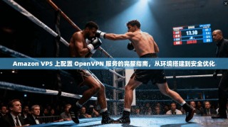 Amazon VPS 上配置 OpenVPN 服务的完整指南，从环境搭建到安全优化