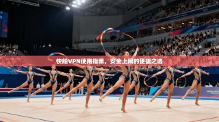 快船VPN使用指南，安全上网的便捷之选