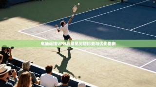 电脑连接VPN后常见问题排查与优化指南