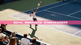 潘达VPN，网络自由的双刃剑—技术便利与安全风险并存