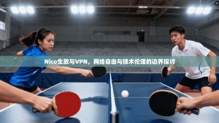 Nico生放与VPN，网络自由与技术伦理的边界探讨