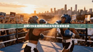 全网VPN业务的架构优化与安全策略实践