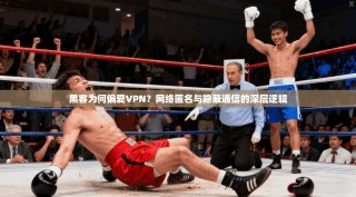黑客为何偏爱VPN？网络匿名与隐蔽通信的深层逻辑