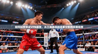 如何科学测试VPN速度，从工具选择到结果分析的完整指南