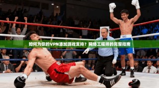 如何为你的VPN添加游戏支持？网络工程师的完整指南