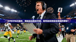 SS与VPN打游戏，网络优化的双刃剑，如何选择更稳定流畅的体验？