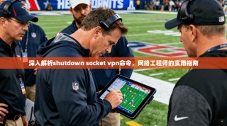 深入解析shutdown socket vpn命令，网络工程师的实用指南