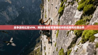 战争游戏红龙VPN，网络技术在军事模拟中的应用与伦理边界