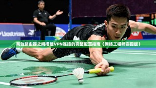 两台路由器之间搭建VPN连接的完整配置指南（网络工程师实操版）