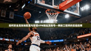 如何安全高效地配置与管理VPN地址及账号—网络工程师的实操指南