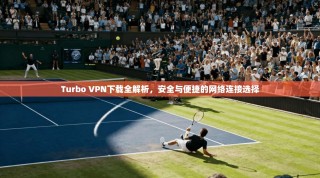 Turbo VPN下载全解析，安全与便捷的网络连接选择