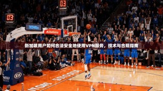 新加坡用户如何合法安全地使用VPN服务，技术与合规指南