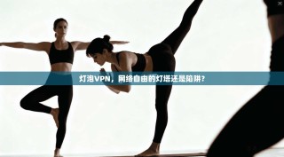 灯泡VPN，网络自由的灯塔还是陷阱？